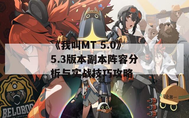 《我叫MT 5.0》5.3版本副本阵容分析与实战技巧攻略