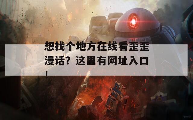 想找个地方在线看歪歪漫话？这里有网址入口！