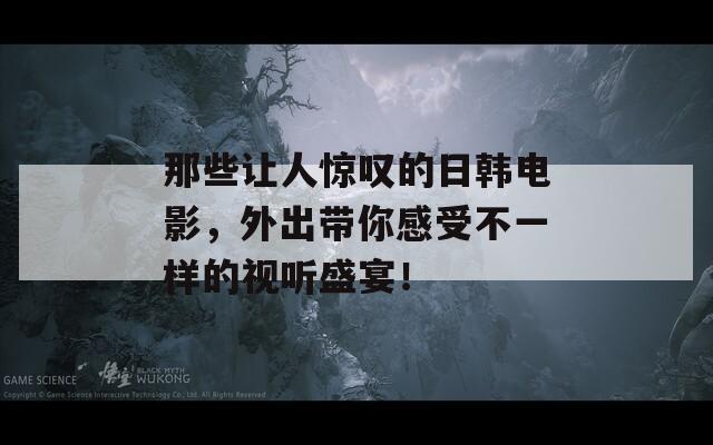 那些让人惊叹的日韩电影，外出带你感受不一样的视听盛宴！