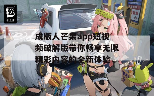 成版人芒果app短视频破解版带你畅享无限精彩内容的全新体验