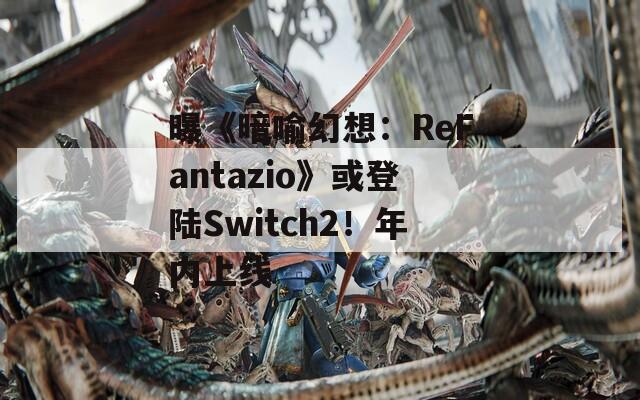 曝《暗喻幻想：ReFantazio》或登陆Switch2！年内上线