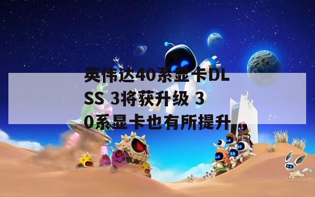 英伟达40系显卡DLSS 3将获升级 30系显卡也有所提升