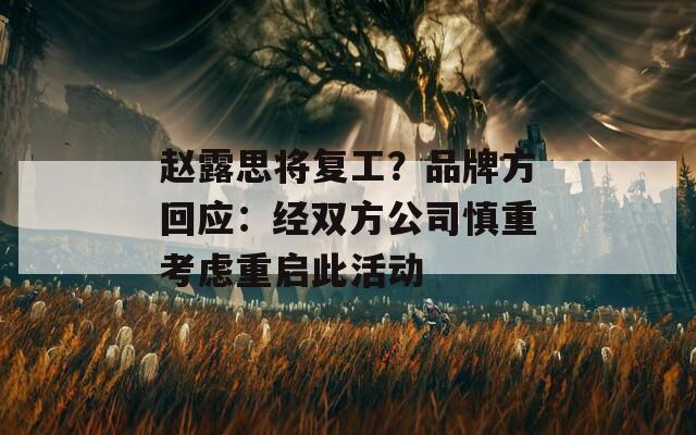 赵露思将复工？品牌方回应：经双方公司慎重考虑重启此活动