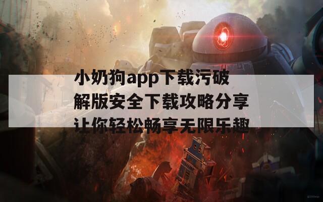 小奶狗app下载污破解版安全下载攻略分享让你轻松畅享无限乐趣