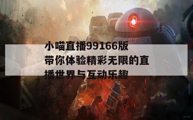 小喵直播99166版带你体验精彩无限的直播世界与互动乐趣