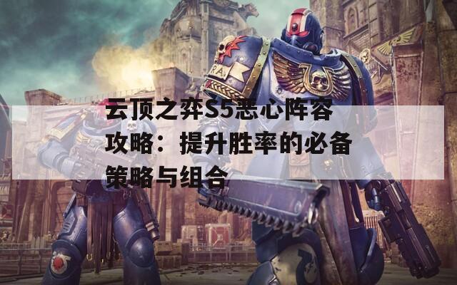 云顶之弈S5恶心阵容攻略：提升胜率的必备策略与组合