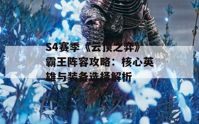 S4赛季《云顶之弈》霸王阵容攻略：核心英雄与装备选择解析