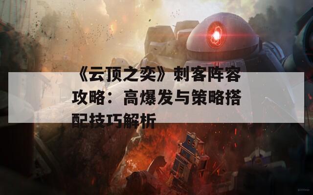 《云顶之奕》刺客阵容攻略：高爆发与策略搭配技巧解析