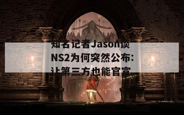 知名记者Jason谈NS2为何突然公布:让第三方也能官宣