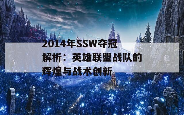 2014年SSW夺冠解析：英雄联盟战队的辉煌与战术创新