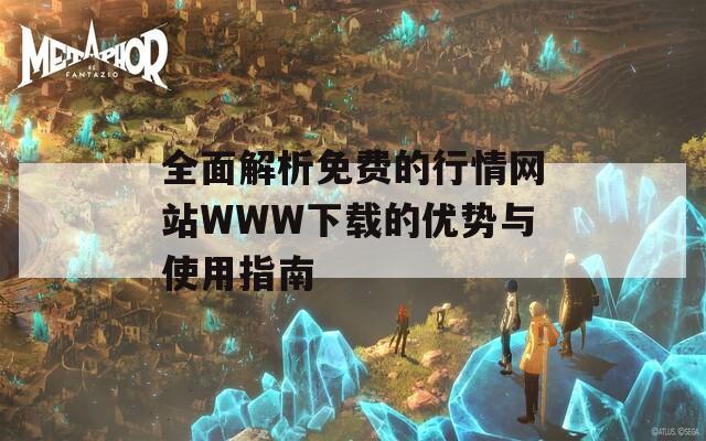 全面解析免费的行情网站WWW下载的优势与使用指南