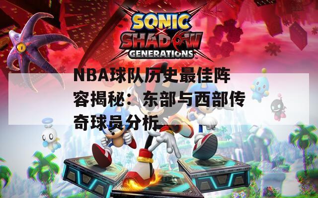 NBA球队历史最佳阵容揭秘：东部与西部传奇球员分析