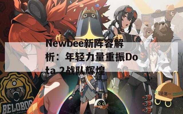 Newbee新阵容解析：年轻力量重振Dota 2战队辉煌