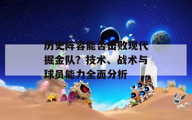 历史阵容能否击败现代掘金队？技术、战术与球员能力全面分析