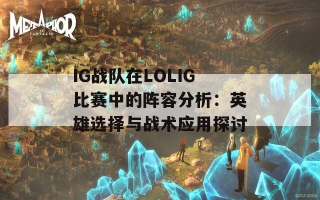 IG战队在LOLIG比赛中的阵容分析：英雄选择与战术应用探讨