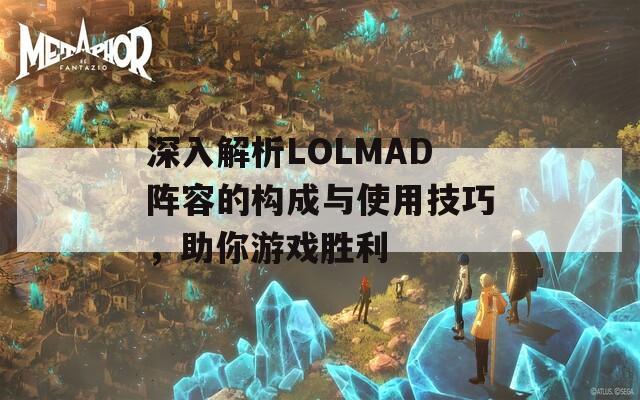 深入解析LOLMAD阵容的构成与使用技巧，助你游戏胜利