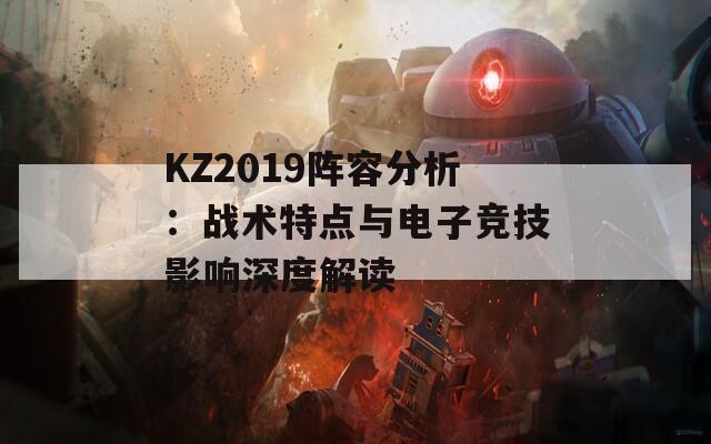 KZ2019阵容分析：战术特点与电子竞技影响深度解读