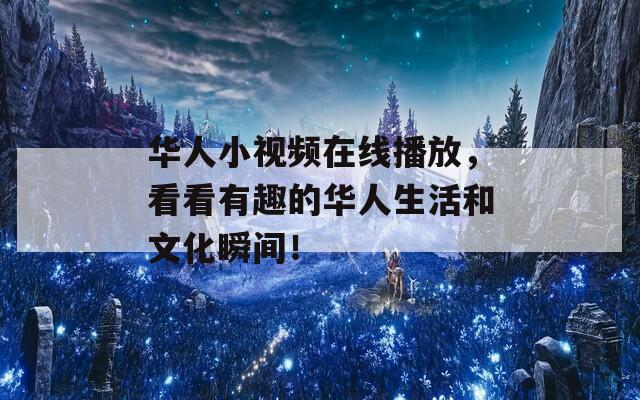 华人小视频在线播放，看看有趣的华人生活和文化瞬间！