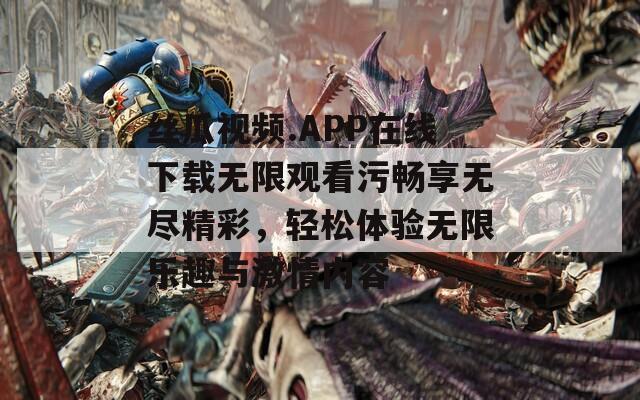 丝瓜视频.APP在线下载无限观看污畅享无尽精彩，轻松体验无限乐趣与激情内容