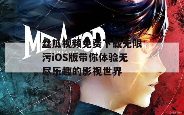 丝瓜视频免费下载无限污iOS版带你体验无尽乐趣的影视世界