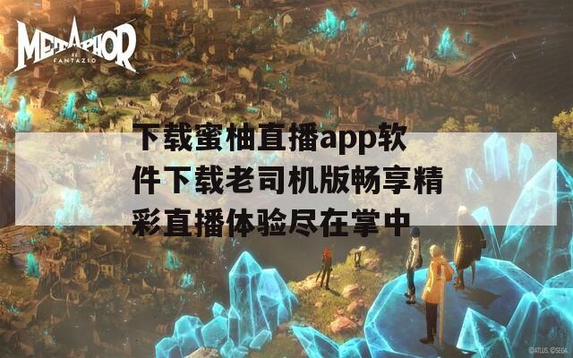 下载蜜柚直播app软件下载老司机版畅享精彩直播体验尽在掌中