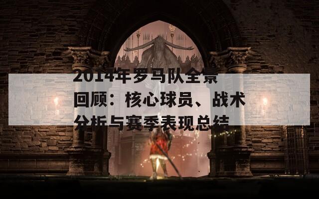 2014年罗马队全景回顾：核心球员、战术分析与赛季表现总结