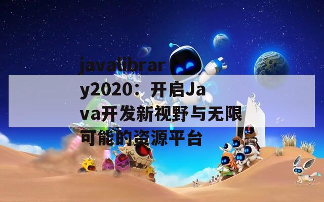 javalibrary2020：开启Java开发新视野与无限可能的资源平台