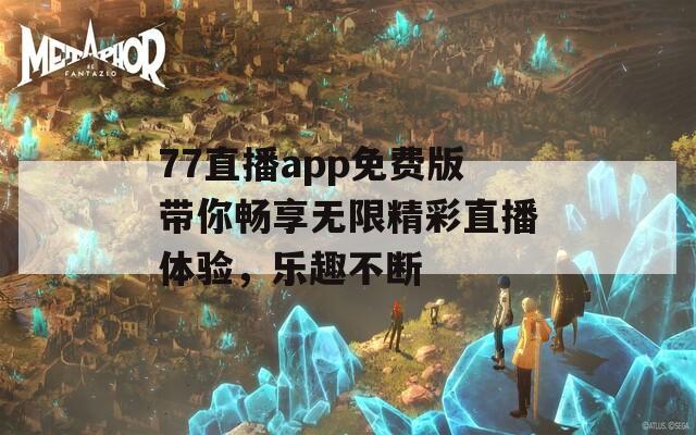 77直播app免费版带你畅享无限精彩直播体验，乐趣不断