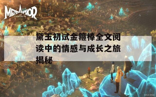 黛玉初试金箍棒全文阅读中的情感与成长之旅揭秘