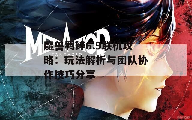 魔兽羁绊6.9联机攻略：玩法解析与团队协作技巧分享