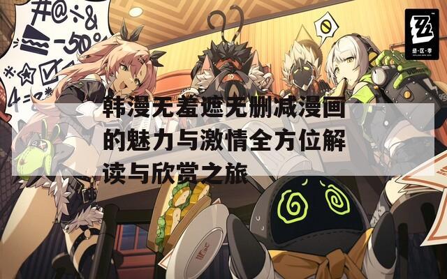 韩漫无羞遮无删减漫画的魅力与激情全方位解读与欣赏之旅