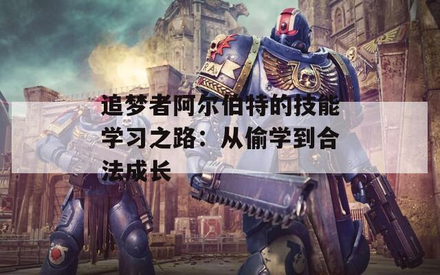 追梦者阿尔伯特的技能学习之路：从偷学到合法成长