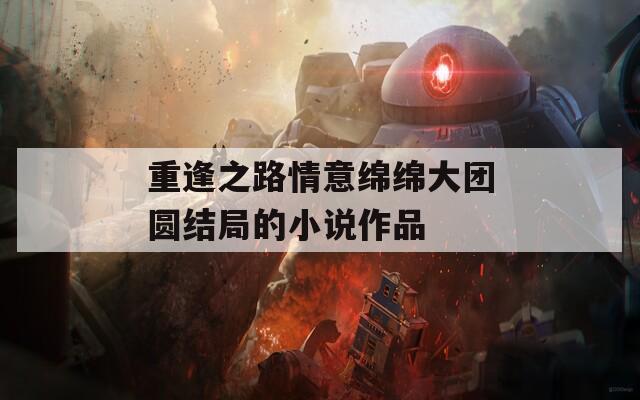 重逢之路情意绵绵大团圆结局的小说作品