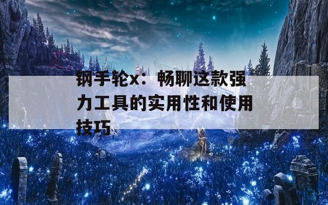 钢手轮x：畅聊这款强力工具的实用性和使用技巧