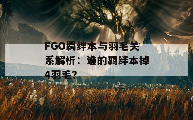 FGO羁绊本与羽毛关系解析：谁的羁绊本掉4羽毛？