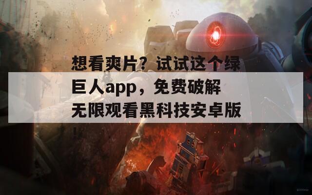 想看爽片？试试这个绿巨人app，免费破解无限观看黑科技安卓版！