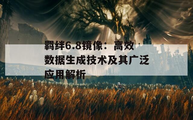 羁绊6.8镜像：高效数据生成技术及其广泛应用解析