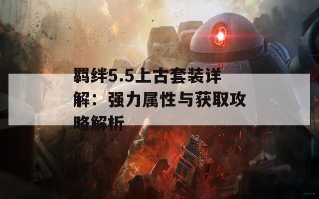 羁绊5.5上古套装详解：强力属性与获取攻略解析