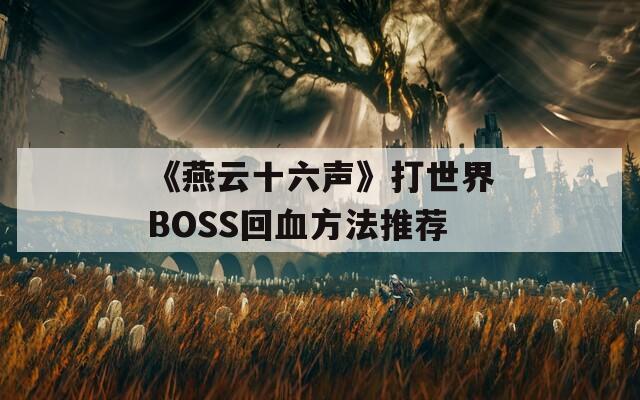 《燕云十六声》打世界BOSS回血方法推荐