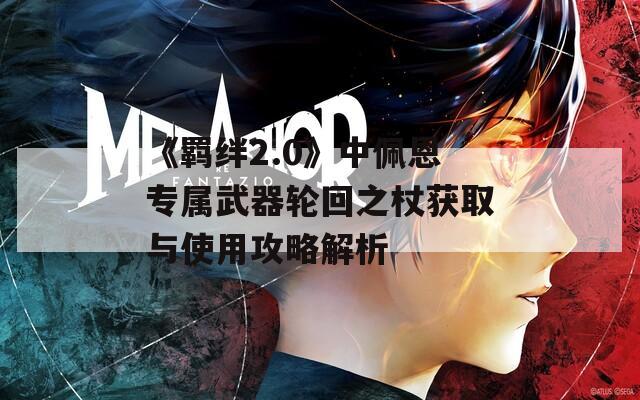 《羁绊2.0》中佩恩专属武器轮回之杖获取与使用攻略解析