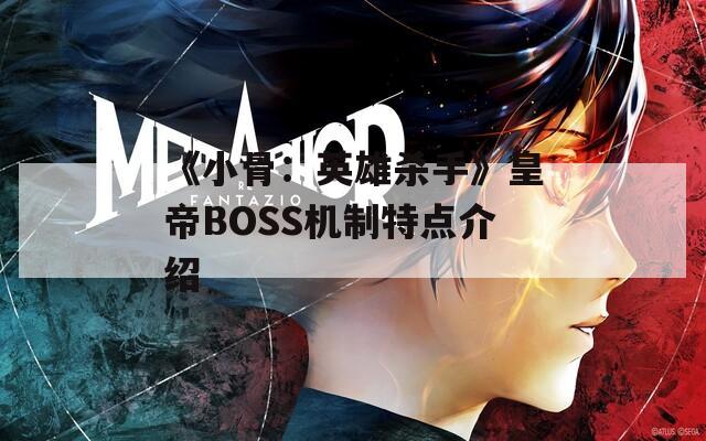 《小骨：英雄杀手》皇帝BOSS机制特点介绍