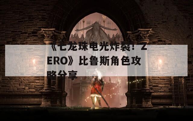 《七龙珠电光炸裂！ZERO》比鲁斯角色攻略分享