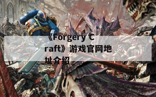 《Forgery Craft》游戏官网地址介绍