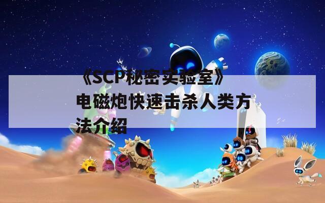 《SCP秘密实验室》电磁炮快速击杀人类方法介绍