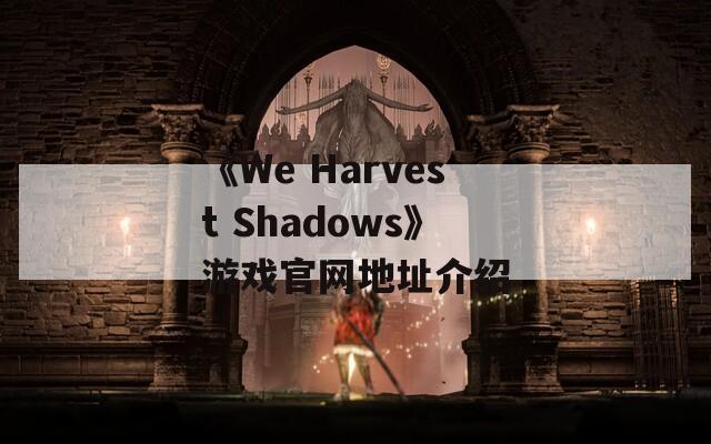 《We Harvest Shadows》游戏官网地址介绍