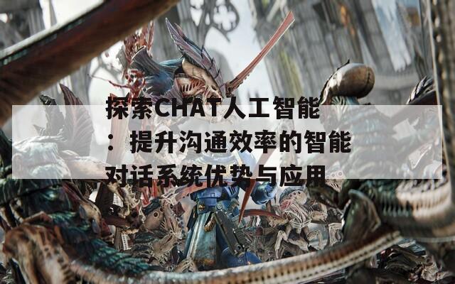 探索CHAT人工智能：提升沟通效率的智能对话系统优势与应用