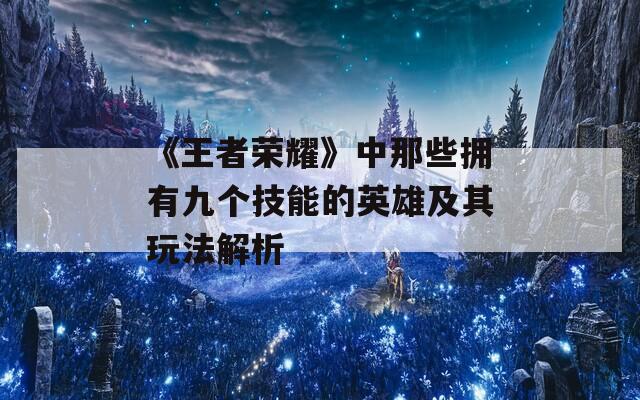 《王者荣耀》中那些拥有九个技能的英雄及其玩法解析