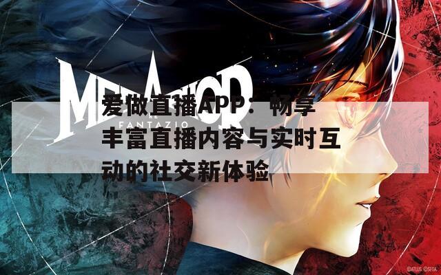 爱做直播APP：畅享丰富直播内容与实时互动的社交新体验