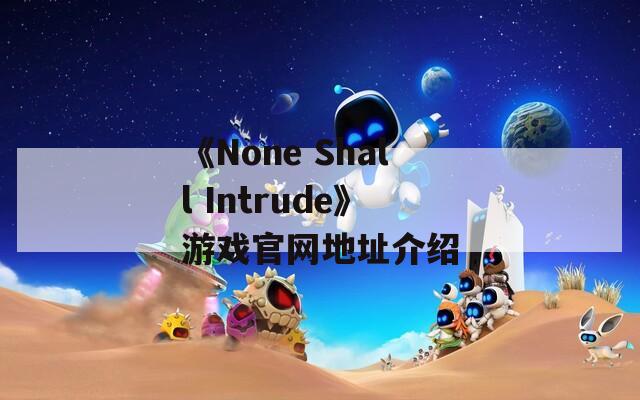 《None Shall Intrude》游戏官网地址介绍