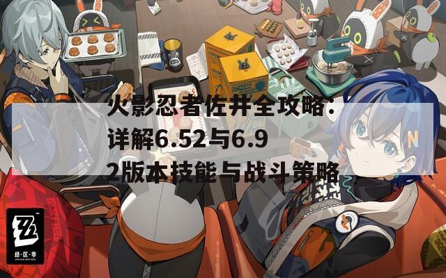 火影忍者佐井全攻略：详解6.52与6.92版本技能与战斗策略